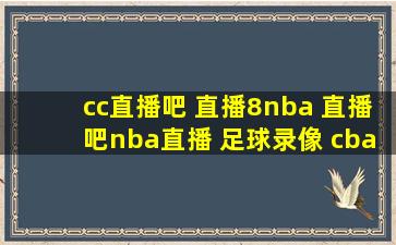 cc直播吧 直播8nba 直播吧nba直播 足球录像 cba录像